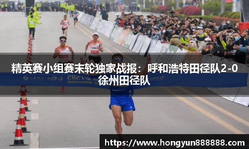 精英赛小组赛末轮独家战报：呼和浩特田径队2-0徐州田径队