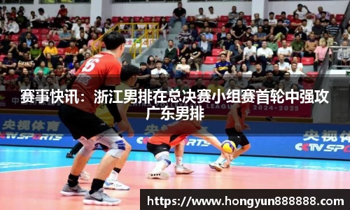 赛事快讯：浙江男排在总决赛小组赛首轮中强攻广东男排