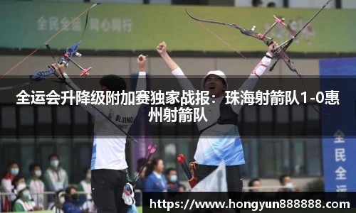 全运会升降级附加赛独家战报：珠海射箭队1-0惠州射箭队