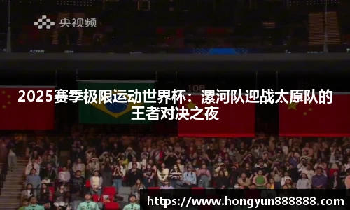 2025赛季极限运动世界杯：漯河队迎战太原队的王者对决之夜