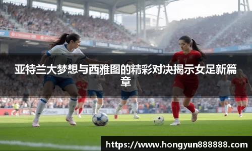 亚特兰大梦想与西雅图的精彩对决揭示女足新篇章