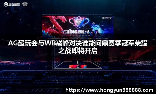 AG超玩会与WB巅峰对决谁能问鼎赛季冠军荣耀之战即将开启