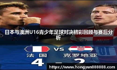 日本与澳洲U16青少年足球对决精彩回顾与赛后分析