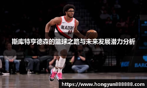 斯库特亨德森的篮球之路与未来发展潜力分析